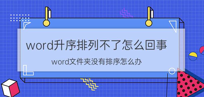 word升序排列不了怎么回事 word文件夹没有排序怎么办？